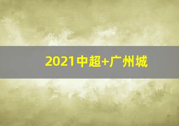 2021中超 广州城